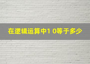 在逻辑运算中1 0等于多少